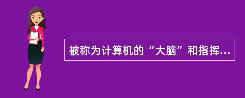 被称为计算机的“大脑”和指挥、控制中心的部件是（）。