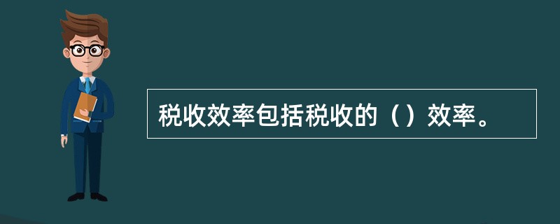 税收效率包括税收的（）效率。