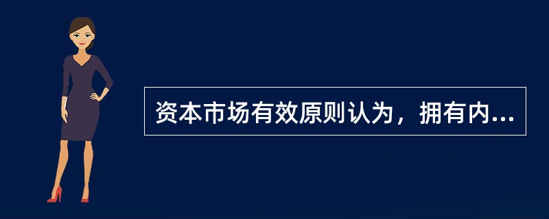 资本市场有效原则认为，拥有内幕信息的人可以获得超过市场平均收益的超常收益。