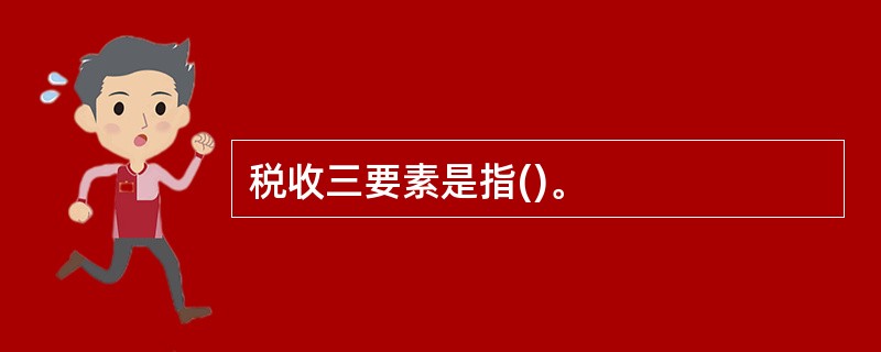 税收三要素是指()。