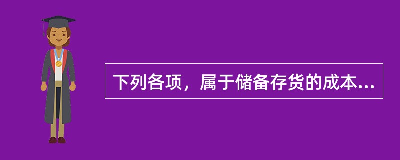 下列各项，属于储备存货的成本有（）。