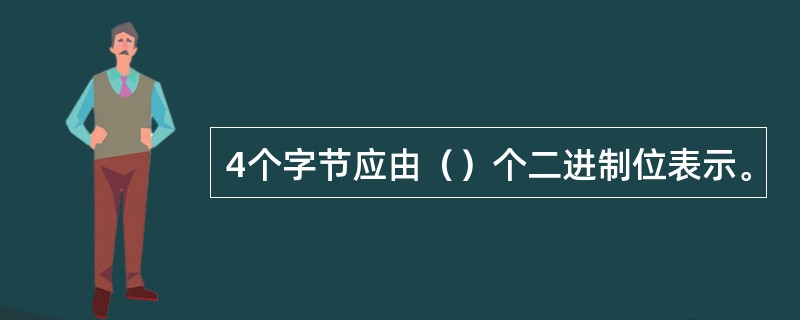 4个字节应由（）个二进制位表示。