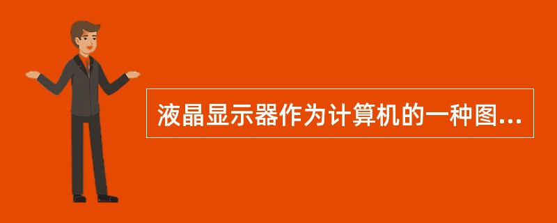 液晶显示器作为计算机的一种图文输出设备，已逐渐普及，下列关于液晶显示器的叙述中错