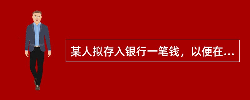 某人拟存入银行一笔钱，以便在以后10年中每年年底得到1000元，假定银行存款复利