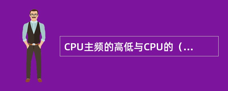 CPU主频的高低与CPU的（）有关。