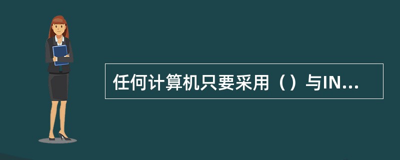 任何计算机只要采用（）与INTERNET中的任何一台主机通讯就可以成为INTER