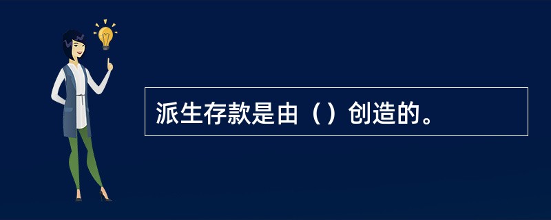 派生存款是由（）创造的。