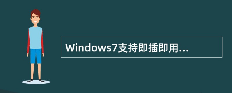 Windows7支持即插即用设备，是指（）。