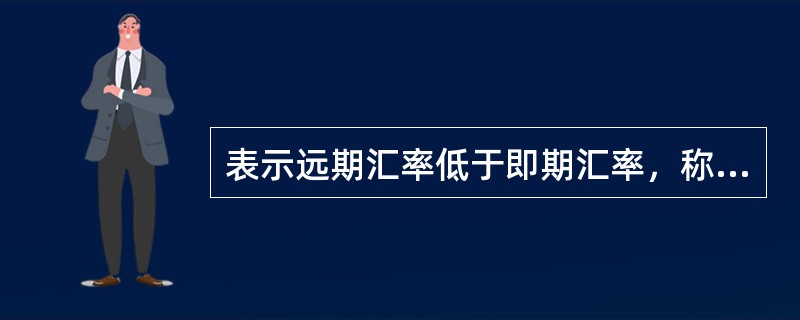 表示远期汇率低于即期汇率，称为（）。