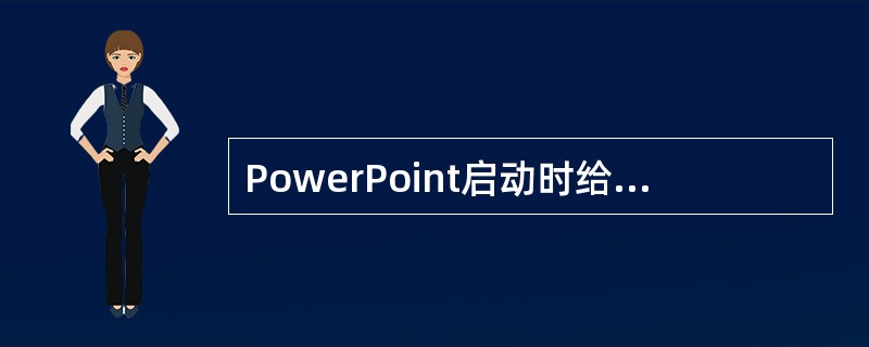 PowerPoint启动时给出一个对话框，在该对话框中有（）个选择用于文稿的创建