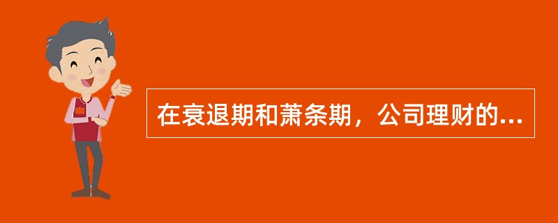 在衰退期和萧条期，公司理财的重中之重是要（）