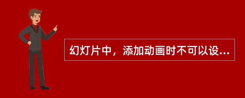 幻灯片中，添加动画时不可以设置文本（）