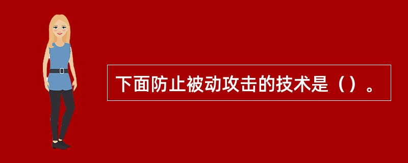 下面防止被动攻击的技术是（）。