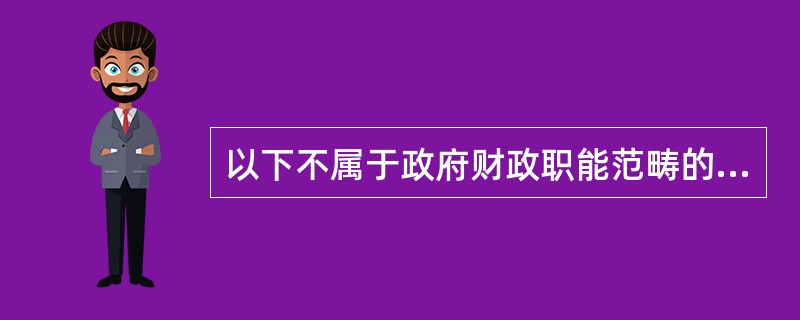 以下不属于政府财政职能范畴的是（）