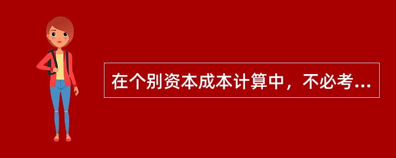 在个别资本成本计算中，不必考虑筹资费用影响因素的是（）
