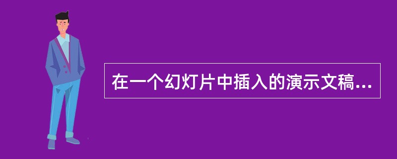 在一个幻灯片中插入的演示文稿（）。