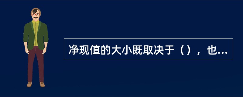 净现值的大小既取决于（），也取决于投资方案所采用的（）