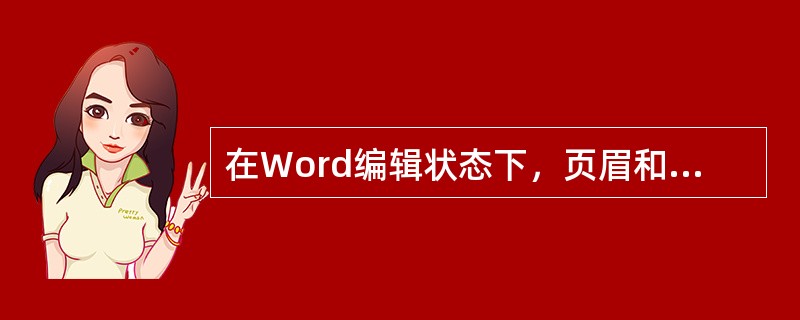 在Word编辑状态下，页眉和页脚的建立方法相似，都要使用“页眉”或“页脚”命令进