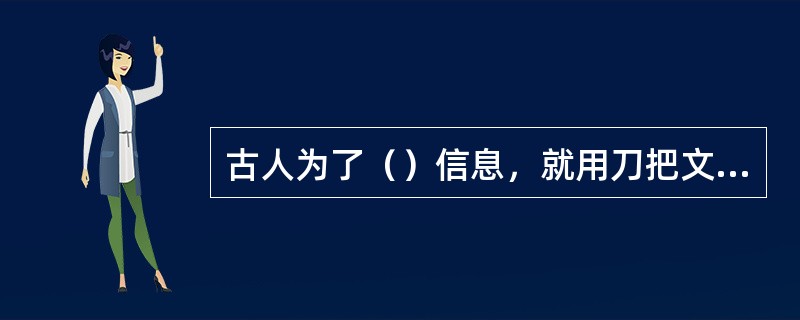 古人为了（）信息，就用刀把文字刻在龟甲、兽骨、石板或竹简上面。