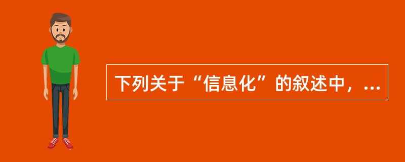 下列关于“信息化”的叙述中，错误的是（）。