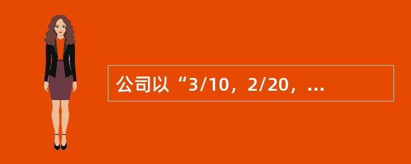 公司以“3/10，2/20，n/30”的信用条件够入价值为1000000元的商品