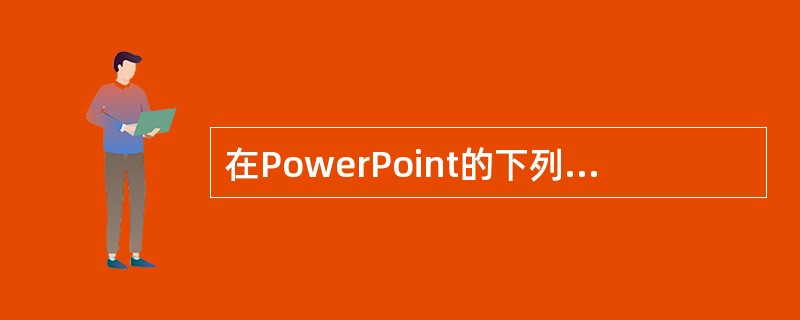 在PowerPoint的下列4种视图中，（）只包含一个单独工作窗口。