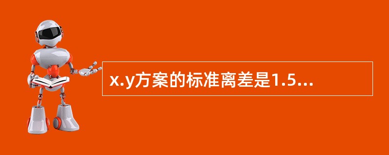 x.y方案的标准离差是1.5，方案的标准离差是1.4，如两方案的期望值相同，则两