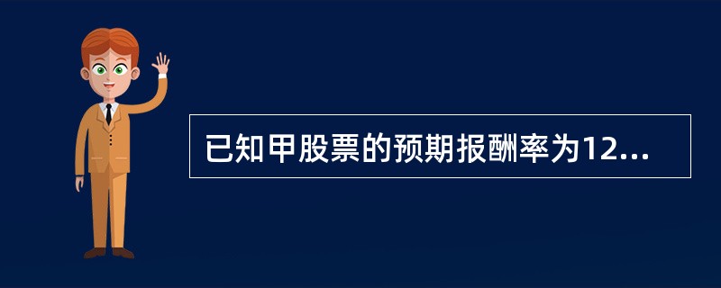 已知甲股票的预期报酬率为12%，标准差为15%，乙股票的预期报酬率为15%，标准