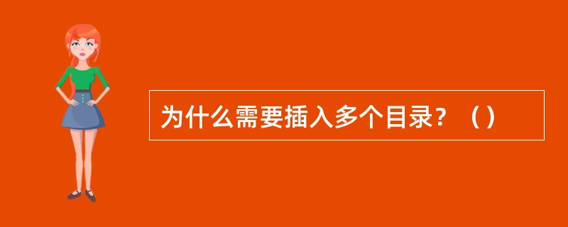 为什么需要插入多个目录？（）