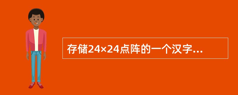 存储24×24点阵的一个汉字需占存储空间（）。