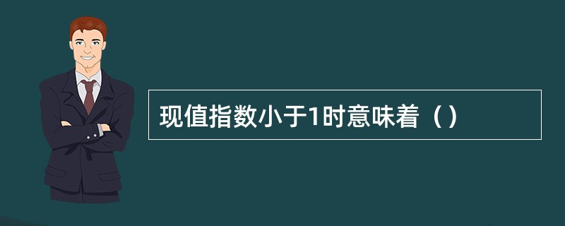 现值指数小于1时意味着（）