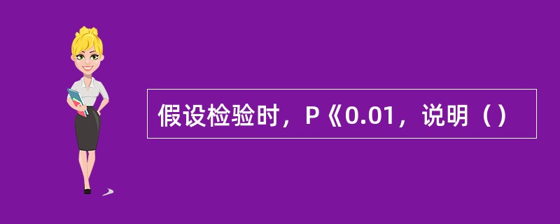 假设检验时，P《0.01，说明（）