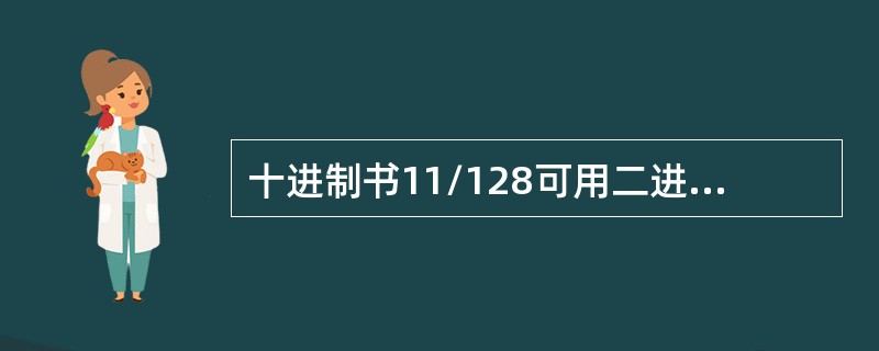 十进制书11/128可用二进制数码序列表示为（）。