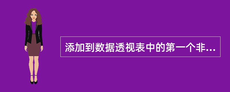 添加到数据透视表中的第一个非数值字段将自动添加到报表的（）部分。