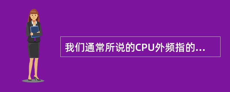 我们通常所说的CPU外频指的是（）。
