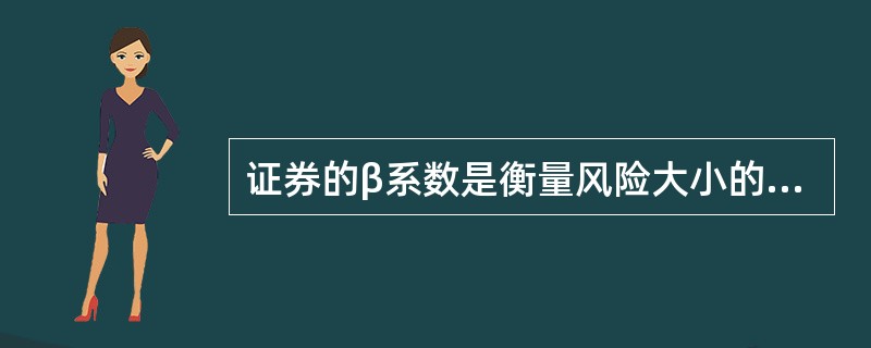 证券的β系数是衡量风险大小的重要指标，下列表述正确的有（）