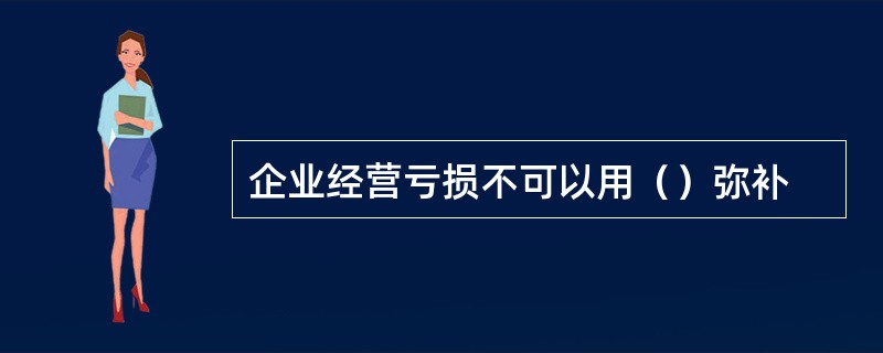 企业经营亏损不可以用（）弥补