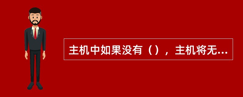 主机中如果没有（），主机将无法启动。