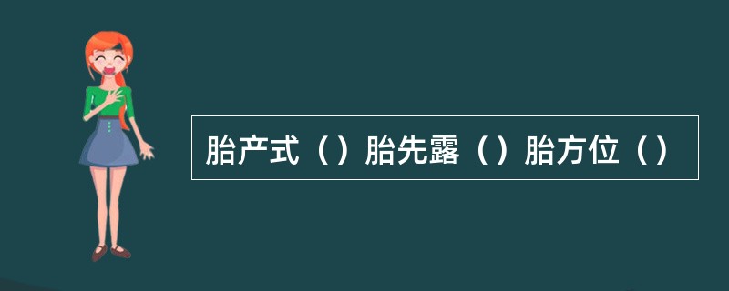 胎产式（）胎先露（）胎方位（）