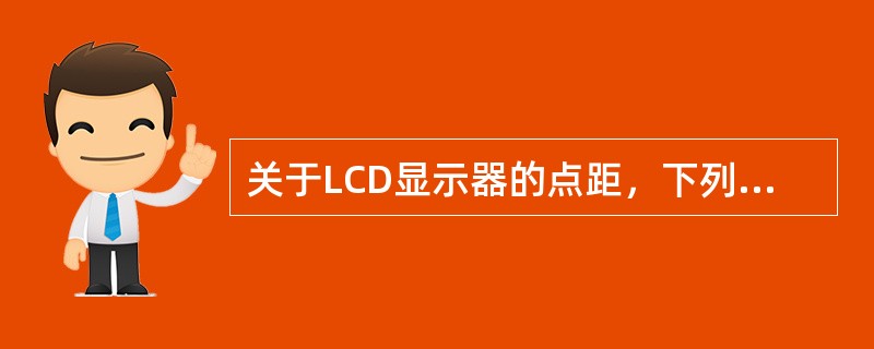 关于LCD显示器的点距，下列说法不正确的是（）。