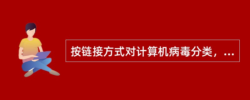 按链接方式对计算机病毒分类，最多的一类是（）。