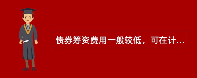 债券筹资费用一般较低，可在计算成本时省略