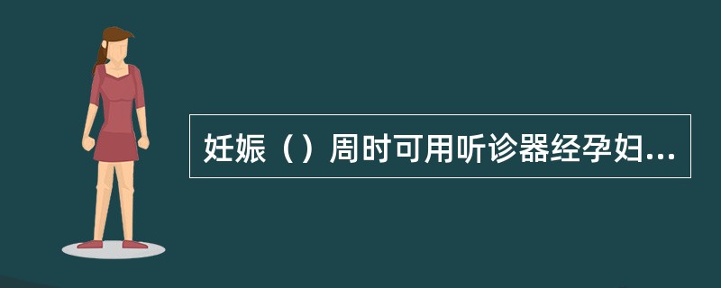 妊娠（）周时可用听诊器经孕妇腹壁听到胎儿心音，每分钟（）次，于妊娠（）周以前，胎