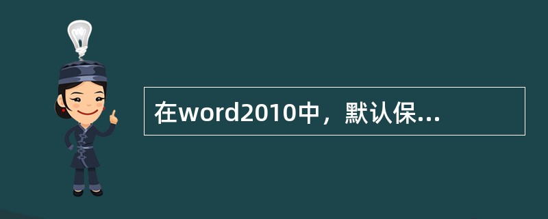 在word2010中，默认保存后的文档格式扩展名为（）。