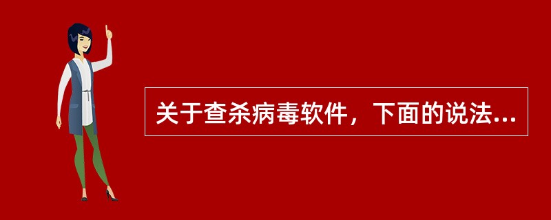 关于查杀病毒软件，下面的说法正确的是（）。