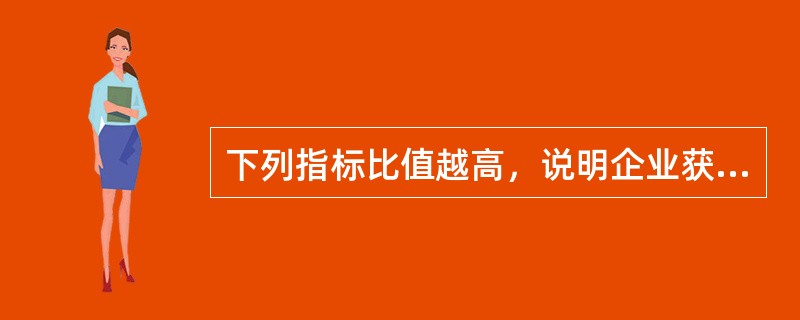 下列指标比值越高，说明企业获利能力越强的有（）