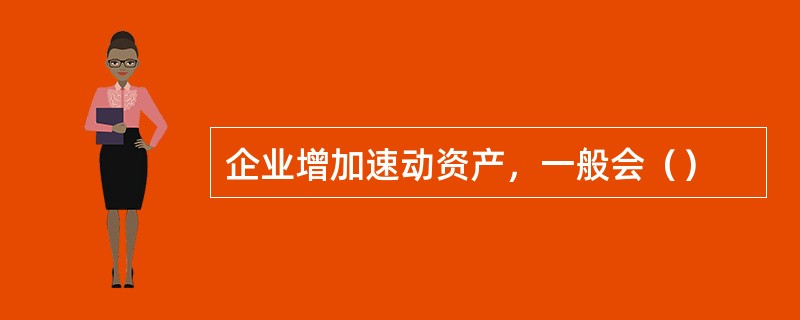 企业增加速动资产，一般会（）