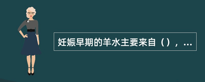 妊娠早期的羊水主要来自（），中期以后（）为羊水的重要来源。