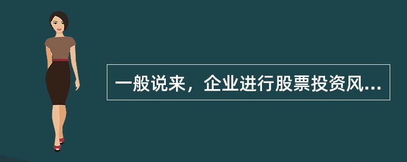 一般说来，企业进行股票投资风险要大于债券投资风险