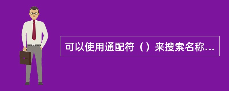 可以使用通配符（）来搜索名称相似的文字。